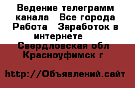 Ведение телеграмм канала - Все города Работа » Заработок в интернете   . Свердловская обл.,Красноуфимск г.